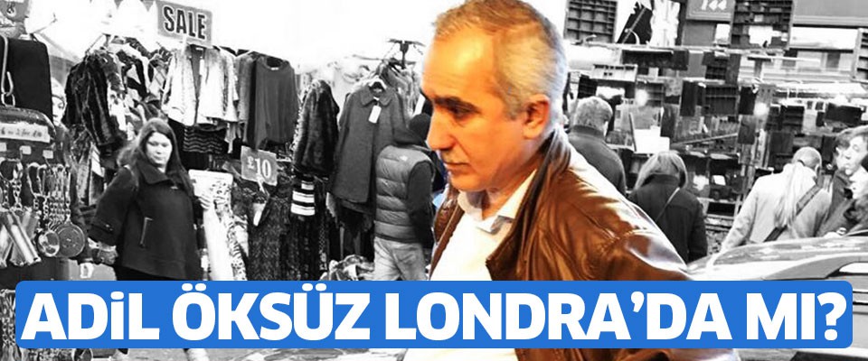 Adil Öksüz Londra’da mı?