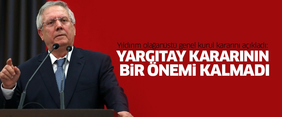 Aziz Yıldırım: Yargıtay kararının bir önemi kalmadı